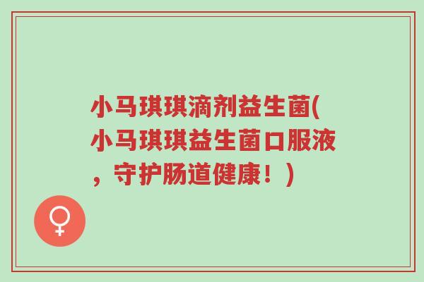 小马琪琪滴剂益生菌(小马琪琪益生菌口服液，守护肠道健康！)-第1张图片-超越