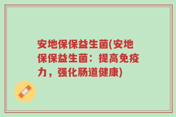 安地保保益生菌(安地保保益生菌:提高免疫力,强化肠道健康)-第1张图片-超越 安地保保益生菌(安地保保益生菌:提高免疫力,强化肠道健康)-第1张图片-超越