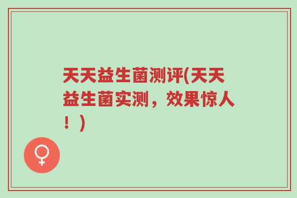 天天益生菌测评(天天益生菌实测,效果惊人!)-第1张图片-超越 天天益生菌测评(天天益生菌实测,效果惊人!)-第1张图片-超越