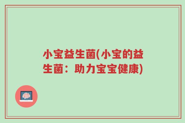 小宝益生菌(小宝的益生菌:助力宝宝健康)-第1张图片-超越 小宝益生菌(小宝的益生菌:助力宝宝健康)-第1张图片-超越