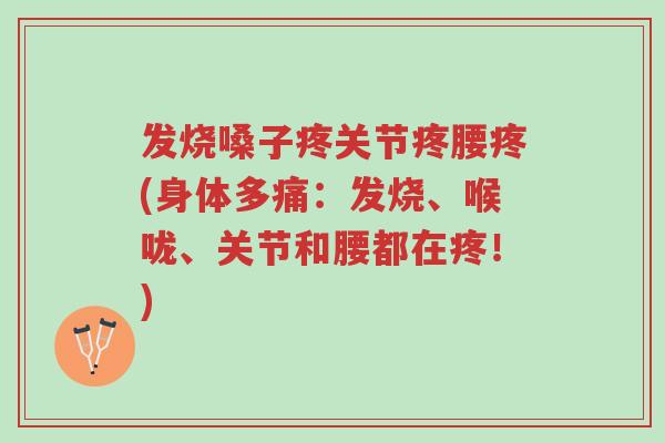 发烧嗓子疼关节疼腰疼(身体多痛:发烧、喉咙、关节和腰都在疼!)-第1张图片-超越 发烧嗓子疼关节疼腰疼(身体多痛:发烧、喉咙、关节和腰都在疼!)-第1张图片-超越