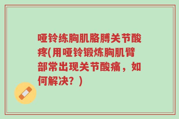 哑铃练胸肌胳膊关节酸疼(用哑铃锻炼胸肌臂部常出现关节酸痛,如何解决?)-第1张图片-超越 哑铃练胸肌胳膊关节酸疼(用哑铃锻炼胸肌臂部常出现关节酸痛,如何解决?)-第1张图片-超越