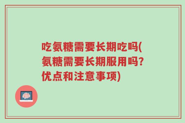 吃氨糖需要长期吃吗(氨糖需要长期服用吗?优点和注意事项)-第1张图片-超越 吃氨糖需要长期吃吗(氨糖需要长期服用吗?优点和注意事项)-第1张图片-超越