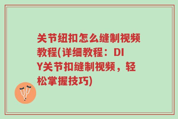关节纽扣怎么缝制视频教程(详细教程:DIY关节扣缝制视频,轻松掌握技巧)-第1张图片-超越 关节纽扣怎么缝制视频教程(详细教程:DIY关节扣缝制视频,轻松掌握技巧)-第1张图片-超越