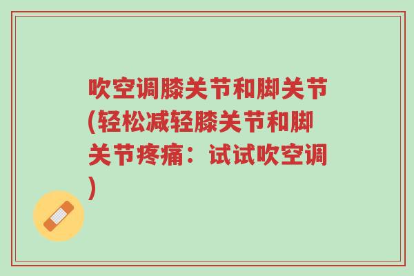 吹空调膝关节和脚关节(轻松减轻膝关节和脚关节疼痛:试试吹空调)-第1张图片-超越 吹空调膝关节和脚关节(轻松减轻膝关节和脚关节疼痛:试试吹空调)-第1张图片-超越