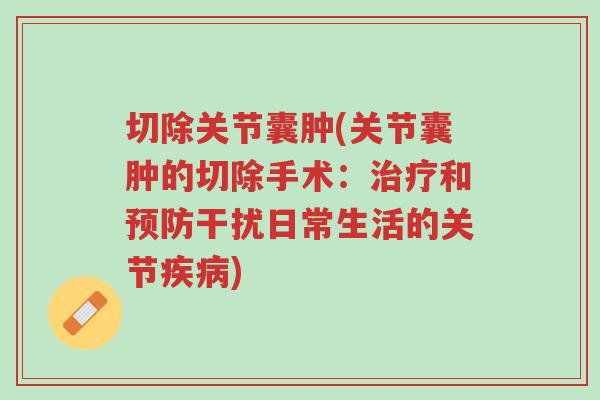 切除关节囊肿(关节囊肿的切除手术:治疗和预防干扰日常生活的关节疾病)-第1张图片-超越 切除关节囊肿(关节囊肿的切除手术:治疗和预防干扰日常生活的关节疾病)-第1张图片-超越