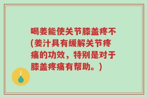 喝姜能使关节膝盖疼不(姜汁具有缓解关节疼痛的功效,特别是对于膝盖疼痛有帮助。)-第1张图片-超越 喝姜能使关节膝盖疼不(姜汁具有缓解关节疼痛的功效,特别是对于膝盖疼痛有帮助。)-第1张图片-超越