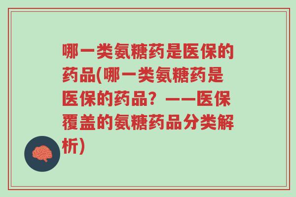 哪一类氨糖药是医保的药品(哪一类氨糖药是医保的药品?——医保覆盖的氨糖药品分类解析)-第1张图片-超越 哪一类氨糖药是医保的药品(哪一类氨糖药是医保的药品?——医保覆盖的氨糖药品分类解析)-第1张图片-超越