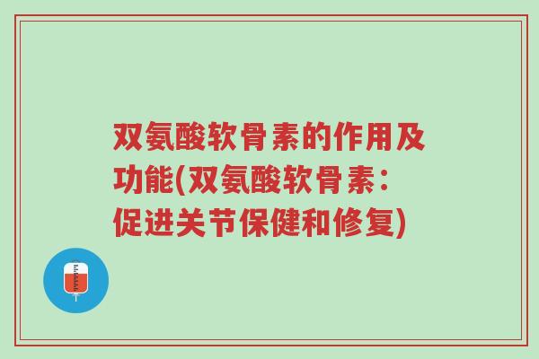 双氨酸软骨素的作用及功能(双氨酸软骨素:促进关节保健和修复)-第1张图片-超越 双氨酸软骨素的作用及功能(双氨酸软骨素:促进关节保健和修复)-第1张图片-超越