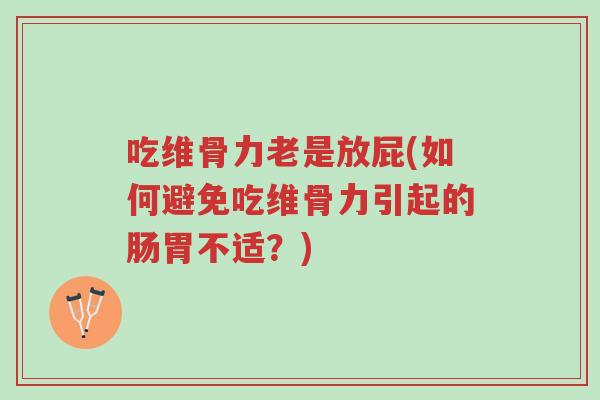 吃维骨力老是放屁(如何避免吃维骨力引起的肠胃不适?)-第1张图片-超越 吃维骨力老是放屁(如何避免吃维骨力引起的肠胃不适?)-第1张图片-超越