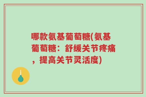 哪款氨基葡萄糖(氨基葡萄糖:舒缓关节疼痛,提高关节灵活度)-第1张图片-超越 哪款氨基葡萄糖(氨基葡萄糖:舒缓关节疼痛,提高关节灵活度)-第1张图片-超越