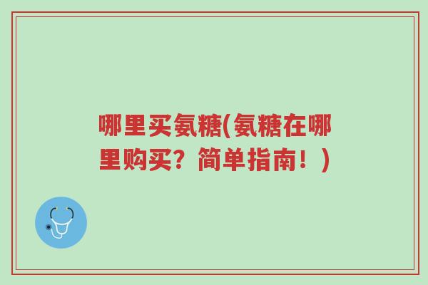 哪里买氨糖(氨糖在哪里购买？简单指南！)-第1张图片-超越
