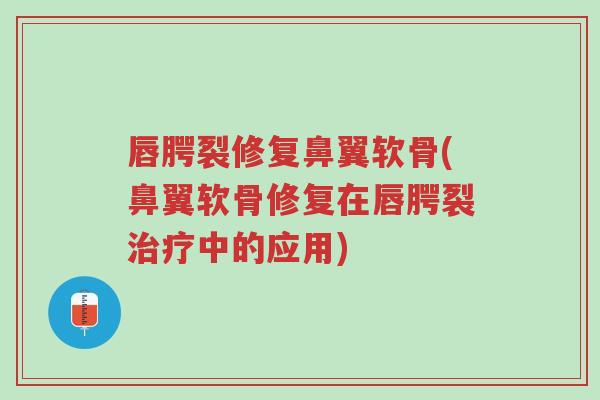 唇腭裂修复鼻翼软骨(鼻翼软骨修复在唇腭裂治疗中的应用)-第1张图片-超越 唇腭裂修复鼻翼软骨(鼻翼软骨修复在唇腭裂治疗中的应用)-第1张图片-超越