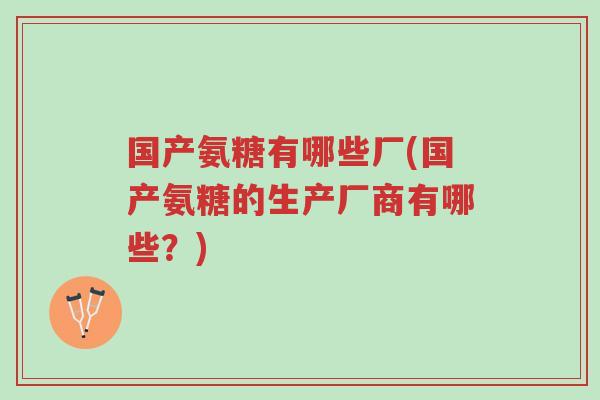 国产氨糖有哪些厂(国产氨糖的生产厂商有哪些?)-第1张图片-超越 国产氨糖有哪些厂(国产氨糖的生产厂商有哪些?)-第1张图片-超越