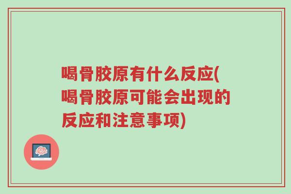 喝骨胶原有什么反应(喝骨胶原可能会出现的反应和注意事项)-第1张图片-超越 喝骨胶原有什么反应(喝骨胶原可能会出现的反应和注意事项)-第1张图片-超越