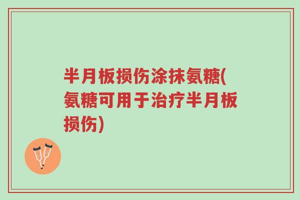 半月板损伤涂抹氨糖(氨糖可用于治疗半月板损伤)-第1张图片-超越