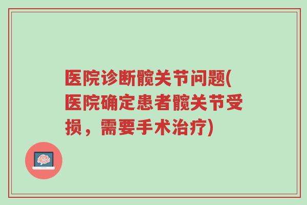 医院诊断髋关节问题(医院确定患者髋关节受损,需要手术治疗)-第1张图片-超越 医院诊断髋关节问题(医院确定患者髋关节受损,需要手术治疗)-第1张图片-超越