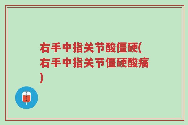 右手中指关节酸僵硬(右手中指关节僵硬酸痛)-第1张图片-超越 右手中指关节酸僵硬(右手中指关节僵硬酸痛)-第1张图片-超越