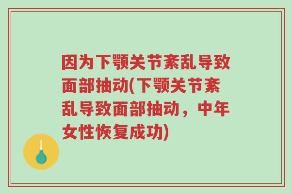 因为下颚关节紊乱导致面部抽动(下颚关节紊乱导致面部抽动,中年女性恢复成功)-第1张图片-超越 因为下颚关节紊乱导致面部抽动(下颚关节紊乱导致面部抽动,中年女性恢复成功)-第1张图片-超越