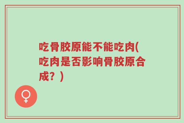 吃骨胶原能不能吃肉(吃肉是否影响骨胶原合成?)-第1张图片-超越 吃骨胶原能不能吃肉(吃肉是否影响骨胶原合成?)-第1张图片-超越