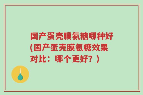 国产蛋壳膜氨糖哪种好(国产蛋壳膜氨糖效果对比:哪个更好?)-第1张图片-超越 国产蛋壳膜氨糖哪种好(国产蛋壳膜氨糖效果对比:哪个更好?)-第1张图片-超越