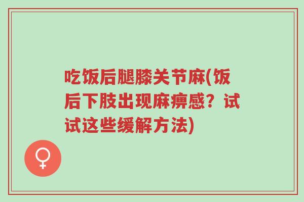 吃饭后腿膝关节麻(饭后下肢出现麻痹感?试试这些缓解方法)-第1张图片-超越 吃饭后腿膝关节麻(饭后下肢出现麻痹感?试试这些缓解方法)-第1张图片-超越