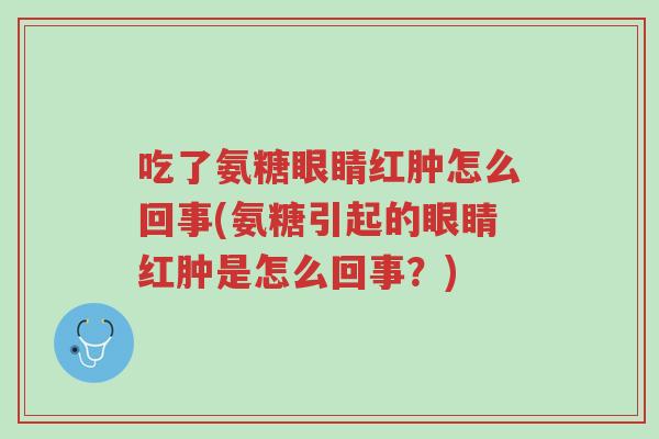 吃了氨糖眼睛红肿怎么回事(氨糖引起的眼睛红肿是怎么回事?)-第1张图片-超越 吃了氨糖眼睛红肿怎么回事(氨糖引起的眼睛红肿是怎么回事?)-第1张图片-超越