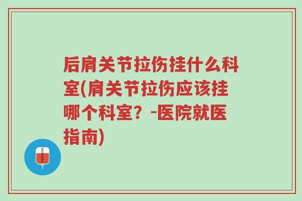 后肩关节拉伤挂什么科室(肩关节拉伤应该挂哪个科室?-医院就医指南)-第1张图片-超越 后肩关节拉伤挂什么科室(肩关节拉伤应该挂哪个科室?-医院就医指南)-第1张图片-超越