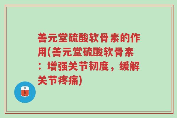 善元堂硫酸软骨素的作用(善元堂硫酸软骨素：增强关节韧度，缓解关节疼痛)-第1张图片-超越