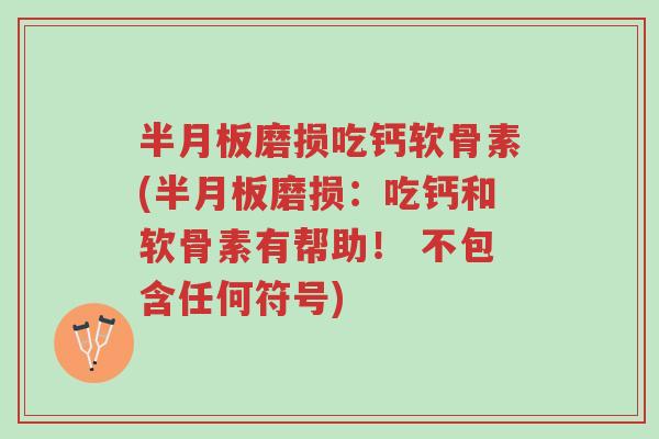 半月板磨损吃钙软骨素(半月板磨损:吃钙和软骨素有帮助! 不包含任何符号)-第1张图片-超越 半月板磨损吃钙软骨素(半月板磨损:吃钙和软骨素有帮助! 不包含任何符号)-第1张图片-超越