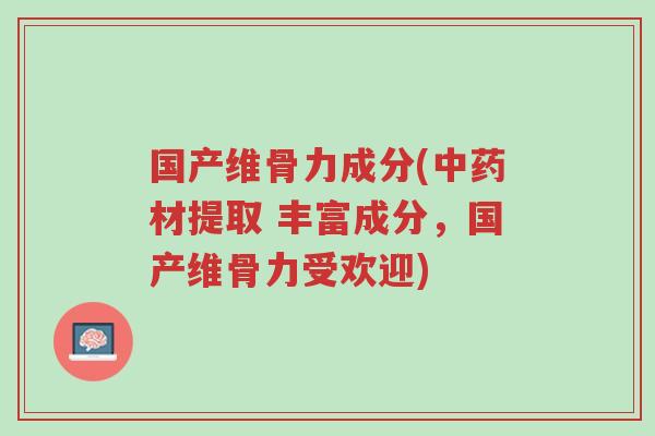 国产维骨力成分(中药材提取 丰富成分,国产维骨力受欢迎)-第1张图片-超越 国产维骨力成分(中药材提取 丰富成分,国产维骨力受欢迎)-第1张图片-超越