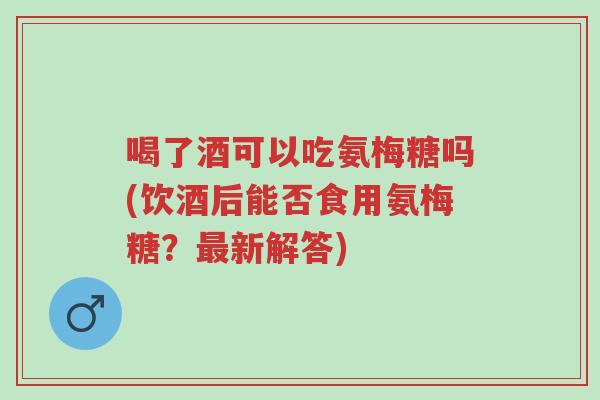 喝了酒可以吃氨梅糖吗(饮酒后能否食用氨梅糖?最新解答)-第1张图片-超越 喝了酒可以吃氨梅糖吗(饮酒后能否食用氨梅糖?最新解答)-第1张图片-超越