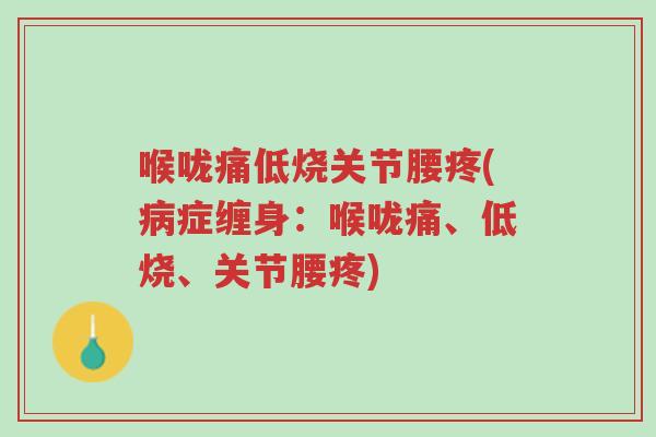 喉咙痛低烧关节腰疼(病症缠身:喉咙痛、低烧、关节腰疼)-第1张图片-超越 喉咙痛低烧关节腰疼(病症缠身:喉咙痛、低烧、关节腰疼)-第1张图片-超越