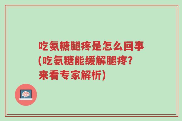 吃氨糖腿疼是怎么回事(吃氨糖能缓解腿疼?来看专家解析)-第1张图片-超越 吃氨糖腿疼是怎么回事(吃氨糖能缓解腿疼?来看专家解析)-第1张图片-超越