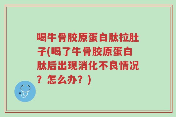 喝牛骨胶原蛋白肽拉肚子(喝了牛骨胶原蛋白肽后出现消化不良情况?怎么办?)-第1张图片-超越 喝牛骨胶原蛋白肽拉肚子(喝了牛骨胶原蛋白肽后出现消化不良情况?怎么办?)-第1张图片-超越