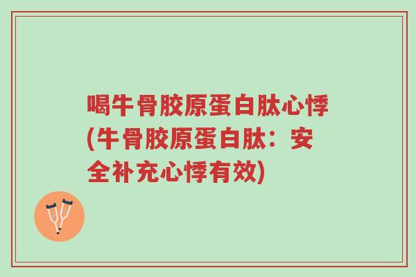 喝牛骨胶原蛋白肽心悸(牛骨胶原蛋白肽：安全补充心悸有效)-第1张图片-超越