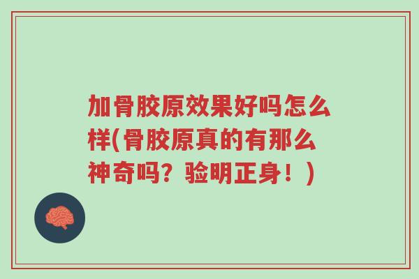 加骨胶原效果好吗怎么样(骨胶原真的有那么神奇吗?验明正身!)-第1张图片-超越 加骨胶原效果好吗怎么样(骨胶原真的有那么神奇吗?验明正身!)-第1张图片-超越