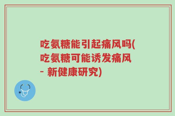 吃氨糖能引起痛风吗(吃氨糖可能诱发痛风 - 新健康研究)-第1张图片-超越 吃氨糖能引起痛风吗(吃氨糖可能诱发痛风 - 新健康研究)-第1张图片-超越