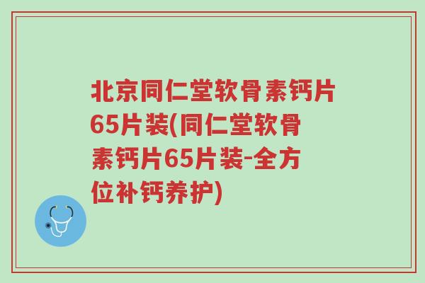 北京同仁堂软骨素钙片65片装(同仁堂软骨素钙片65片装-全方位补钙养护)-第1张图片-超越 北京同仁堂软骨素钙片65片装(同仁堂软骨素钙片65片装-全方位补钙养护)-第1张图片-超越