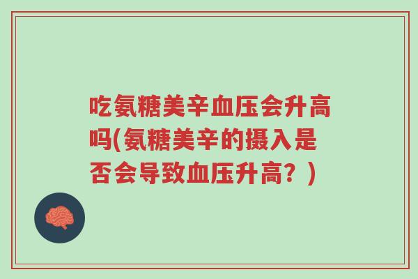 吃氨糖美辛血压会升高吗(氨糖美辛的摄入是否会导致血压升高?)-第1张图片-超越 吃氨糖美辛血压会升高吗(氨糖美辛的摄入是否会导致血压升高?)-第1张图片-超越