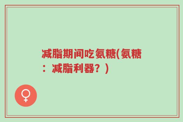 减脂期间吃氨糖(氨糖:减脂利器?)-第1张图片-超越 减脂期间吃氨糖(氨糖:减脂利器?)-第1张图片-超越