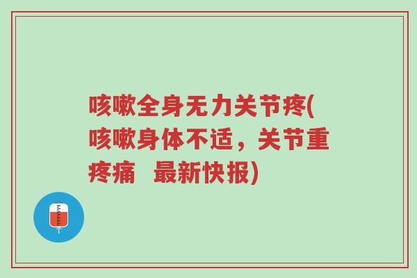 咳嗽全身无力关节疼(咳嗽身体不适,关节重疼痛 最新快报)-第1张图片-超越 咳嗽全身无力关节疼(咳嗽身体不适,关节重疼痛 最新快报)-第1张图片-超越