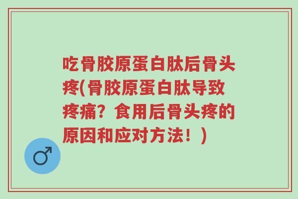 吃骨胶原蛋白肽后骨头疼(骨胶原蛋白肽导致疼痛?食用后骨头疼的原因和应对方法!)-第1张图片-超越 吃骨胶原蛋白肽后骨头疼(骨胶原蛋白肽导致疼痛?食用后骨头疼的原因和应对方法!)-第1张图片-超越