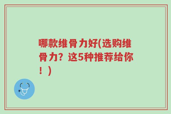 哪款维骨力好(选购维骨力?这5种推荐给你!)-第1张图片-超越 哪款维骨力好(选购维骨力?这5种推荐给你!)-第1张图片-超越