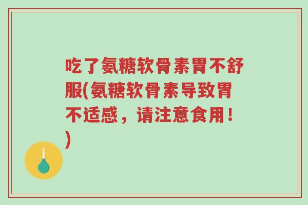 吃了氨糖软骨素胃不舒服(氨糖软骨素导致胃不适感,请注意食用!)-第1张图片-超越 吃了氨糖软骨素胃不舒服(氨糖软骨素导致胃不适感,请注意食用!)-第1张图片-超越