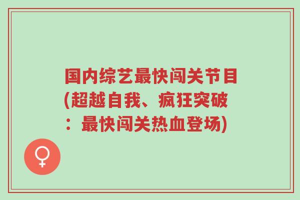 国内综艺最快闯关节目(超越自我、疯狂突破:最快闯关热血登场)-第1张图片-超越 国内综艺最快闯关节目(超越自我、疯狂突破:最快闯关热血登场)-第1张图片-超越