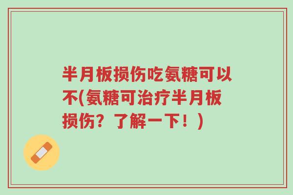 半月板损伤吃氨糖可以不(氨糖可治疗半月板损伤?了解一下!)-第1张图片-超越 半月板损伤吃氨糖可以不(氨糖可治疗半月板损伤?了解一下!)-第1张图片-超越