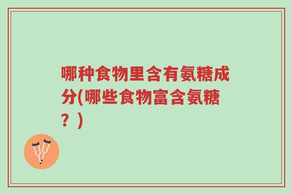 哪种食物里含有氨糖成分(哪些食物富含氨糖?)-第1张图片-超越 哪种食物里含有氨糖成分(哪些食物富含氨糖?)-第1张图片-超越