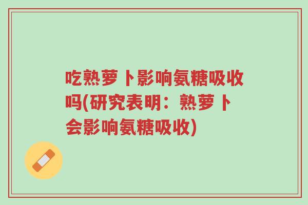 吃熟萝卜影响氨糖吸收吗(研究表明:熟萝卜会影响氨糖吸收)-第1张图片-超越 吃熟萝卜影响氨糖吸收吗(研究表明:熟萝卜会影响氨糖吸收)-第1张图片-超越