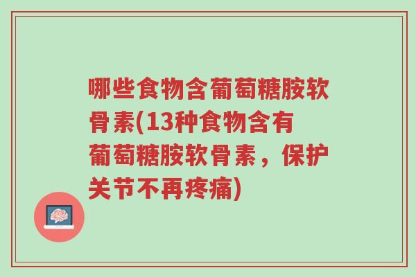哪些食物含葡萄糖胺软骨素(13种食物含有葡萄糖胺软骨素,保护关节不再疼痛)-第1张图片-超越 哪些食物含葡萄糖胺软骨素(13种食物含有葡萄糖胺软骨素,保护关节不再疼痛)-第1张图片-超越